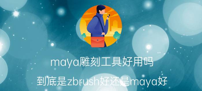 maya雕刻工具好用吗 到底是zbrush好还是maya好，还是3dmax好？